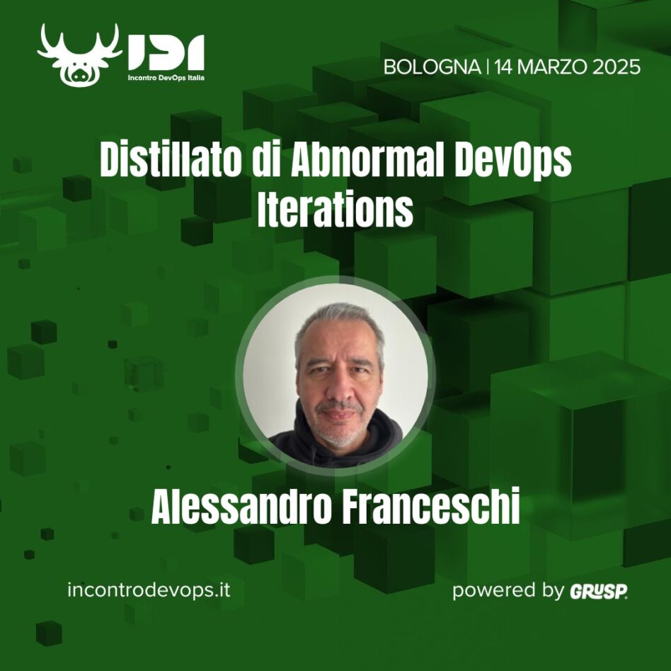 IDI - Bologna 14 marzo 2025 Alessandro Franceschi Distillato di Abnormal DevOps Iterations