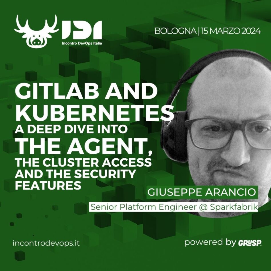 IDI - Bologna 15 marzo 2024 Giuseppe Arancio GitLab and Kubernetes: A Deep Dive into the Agent, the Cluster Access and the Security Features